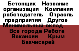 Бетонщик › Название организации ­ Компания-работодатель › Отрасль предприятия ­ Другое › Минимальный оклад ­ 1 - Все города Работа » Вакансии   . Крым,Бахчисарай